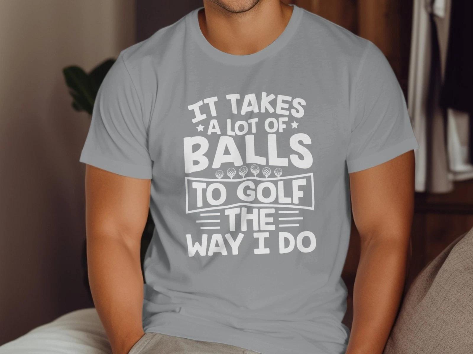 It Takes a Lot of Balls to Golf Like Me Funny Golfer Gift T-Shirt for Men Women 4XL