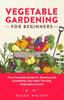 The Vegetable Gardening For Beginners : The Complete Guide for Starting and Sustaining Your Own Thriving Vegetable Garden Book
