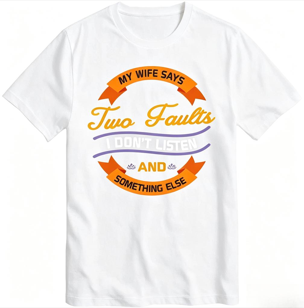 Solid Color For Unisex Oneck T Shirt Graphic My Wife Says I Only Have Two Faults I Dont Listen And Something Else Cool Boys