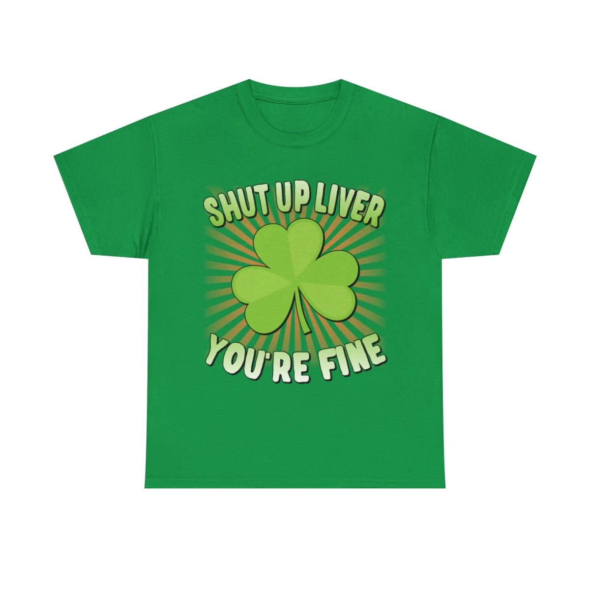 Shut Up Liver You re Fine St. Patrick s Day Graphic Tee Shirt XL