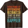 Offensive I Find It Funny That Is Why Funny Design Unisex T-Shirt