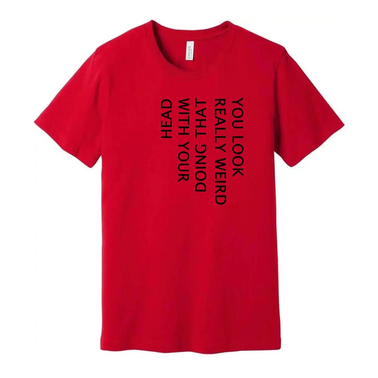 

Unisex T Shirt You Look Weird Doing That With Your Head M