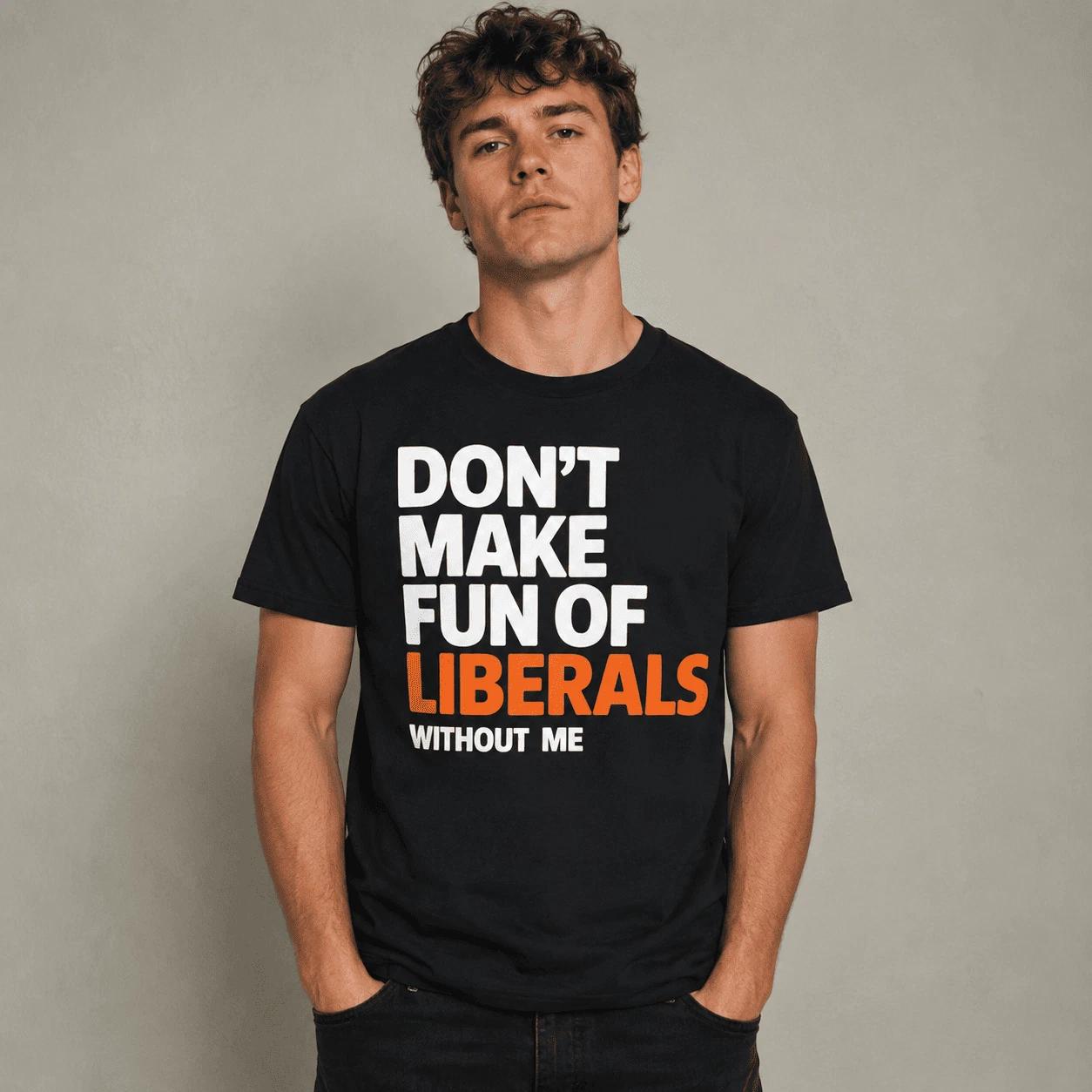 Don t Make Fun of Liberals Without Me Funny Political Humor T-Shirt XXL