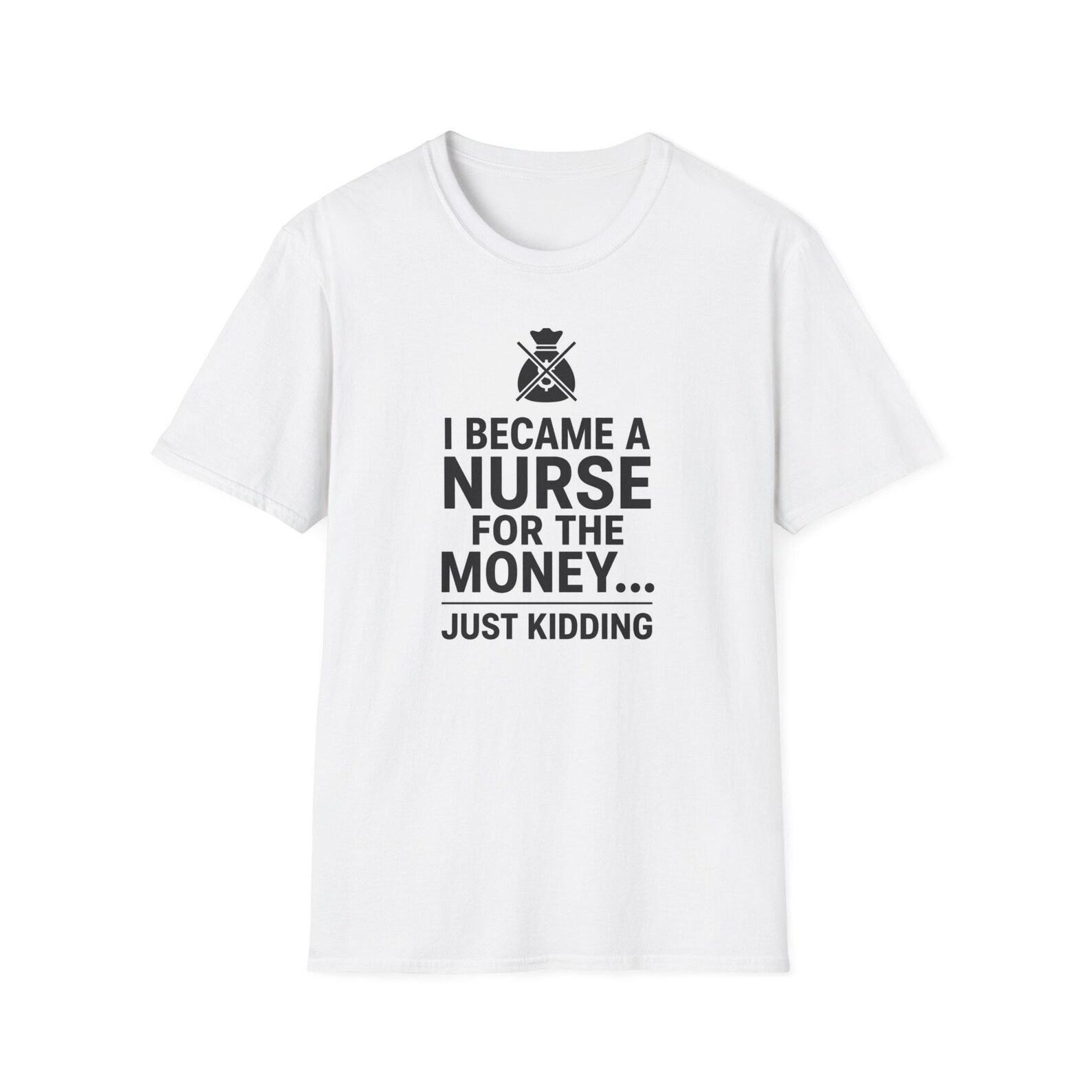 I Became a Nurse for the Money Just Kidding T-Shirt | Nurse Humor Tee 120