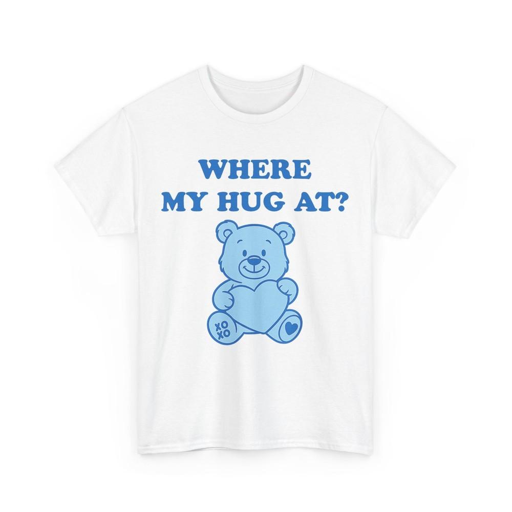 Where My Hug at Cute Teddy Bear T-Shirt Unisex T-Shirt XXXXL