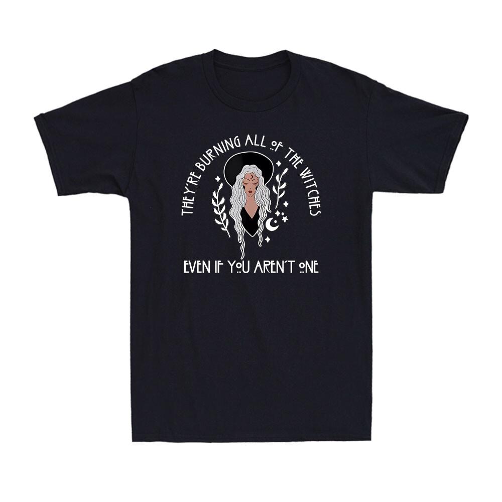 They re Burning All Of The Witches Even If You Aren t One Men s T-Shirt XXL