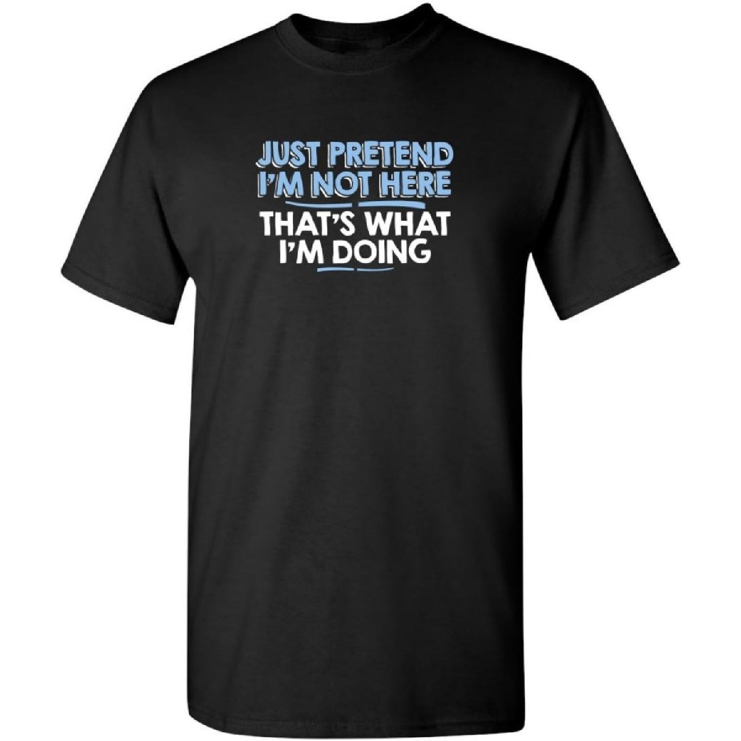 Just Pretend I m Not Here Graphic Novelty Sarcastic Funny T Shirt S