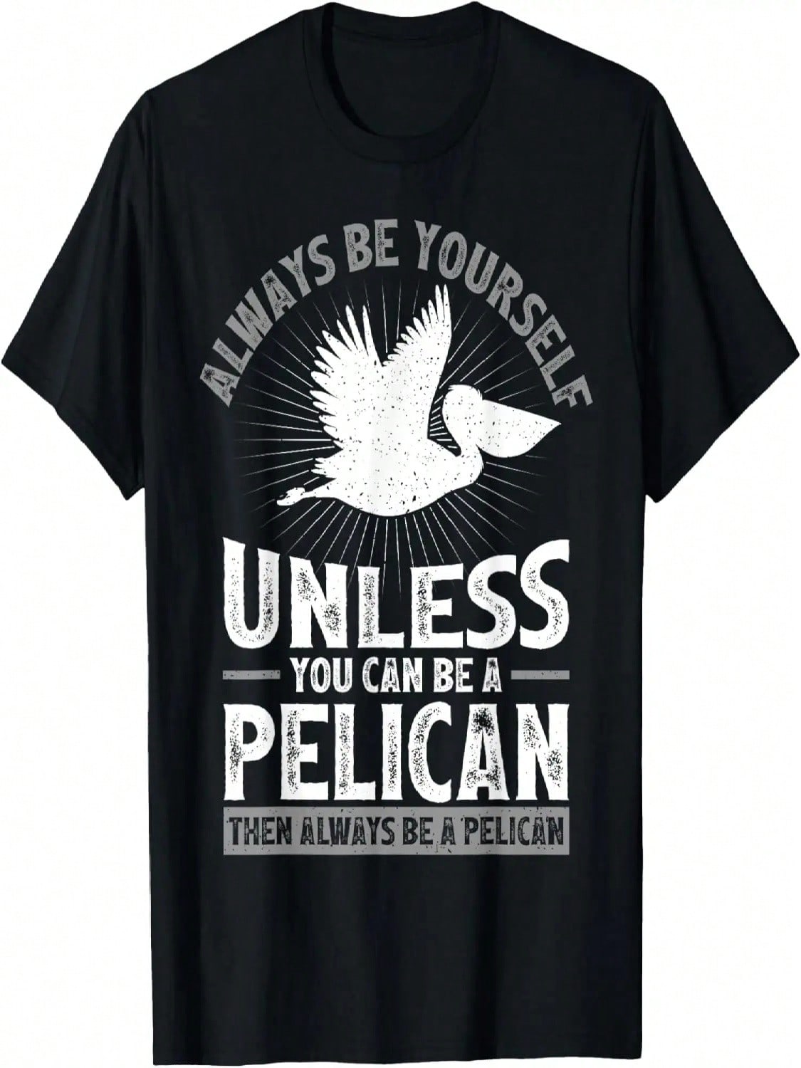 Funny Always Be Yourself Unless You Can Be A Pelican T-Shirt S