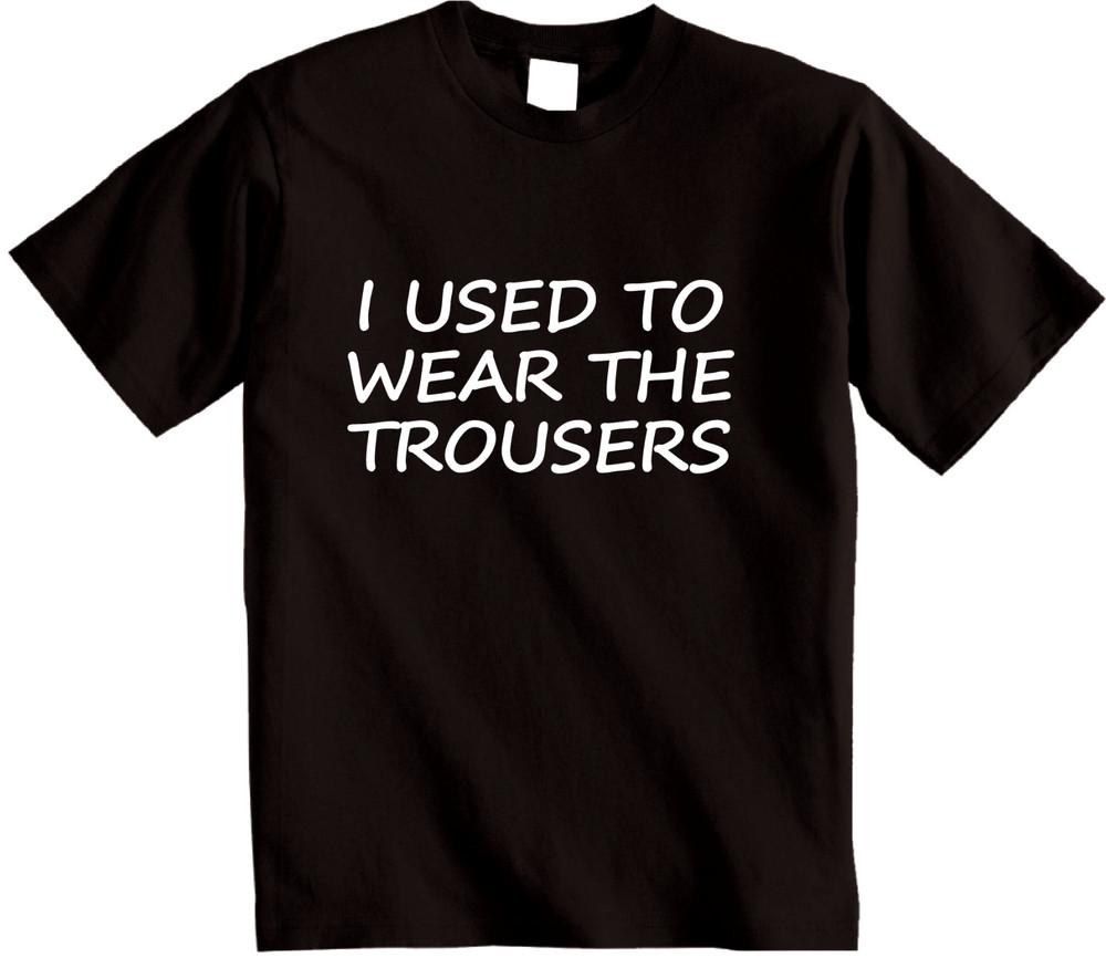 

I Used to Wear the Trousers T-Shirt Funny Groom, Husband, Boyfriend t shirt 4XL