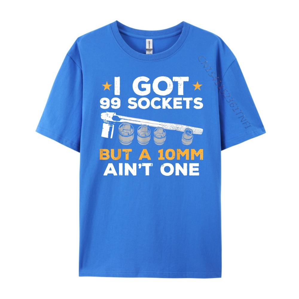 I Got 99 Sockets 10mm Aint One Funny Car Mechanic Garage Men Graphic T Shirts Men Sale Printed On