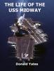 Книга The Life of the USS Midway : America's Naval Shining Star of the 20th Century