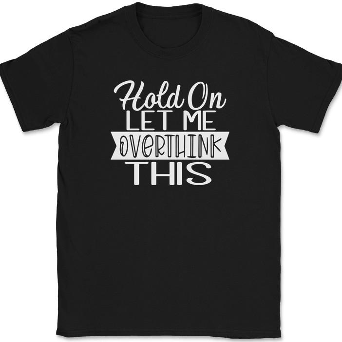 

Hold On Let Me Overthink This T-Shirt Funny Sarcastic Humor Text Tee L
