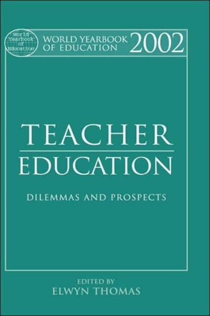 The World Yearbook of Education 2002 : Teacher Education - Dilemmas and Prospects Book