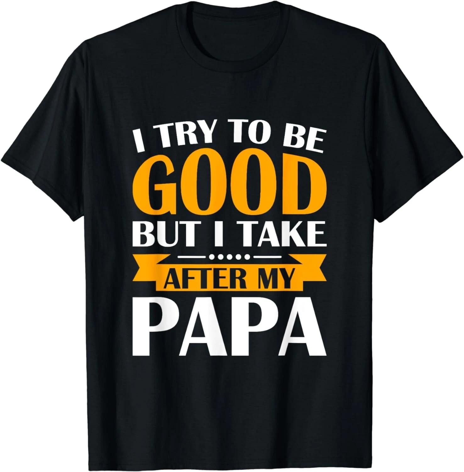

I Try to be Good but i Take After my Papa Toddler Gift Unisex T-Shirt 4XL