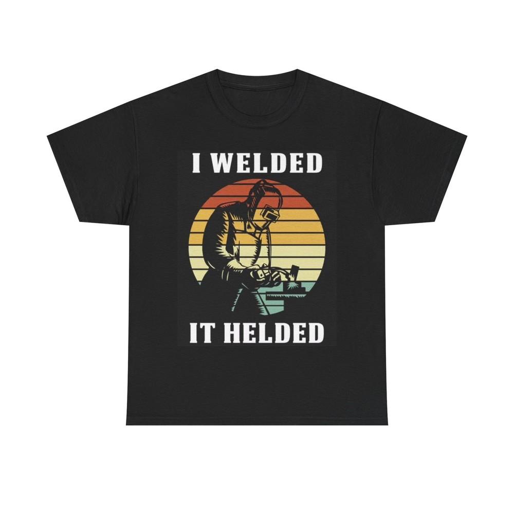 I Welded It Helded Shirt Funny Blue Collar Welding Graphic Unisex Heavy Cotton Unisex T-Shirt XXXXL
