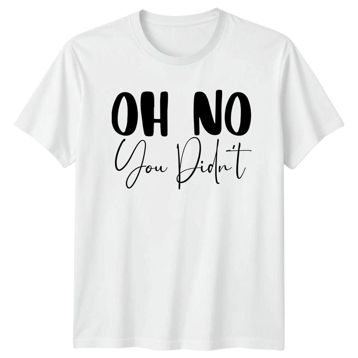 Oh No You Didnt T-Shirt Sarcasm Humor Birthday Gift For Him And Her XXXXL