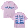 Funny Well I Got It Print T Shirt Creativity Popular Fashion Unisex Unisex Tshirts Pure Cotton Casual Unisexs Tshirt Streetwear