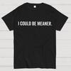 I Could Be Meaner Unisex 100% Cotton Summer Casual Cool Loose T-Shirt