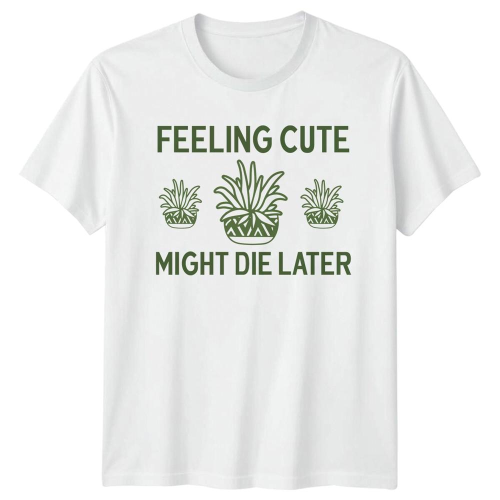 Feeling Cute Might Die Later Plants Unisexs TShirt Unisexs Tee Graphi S