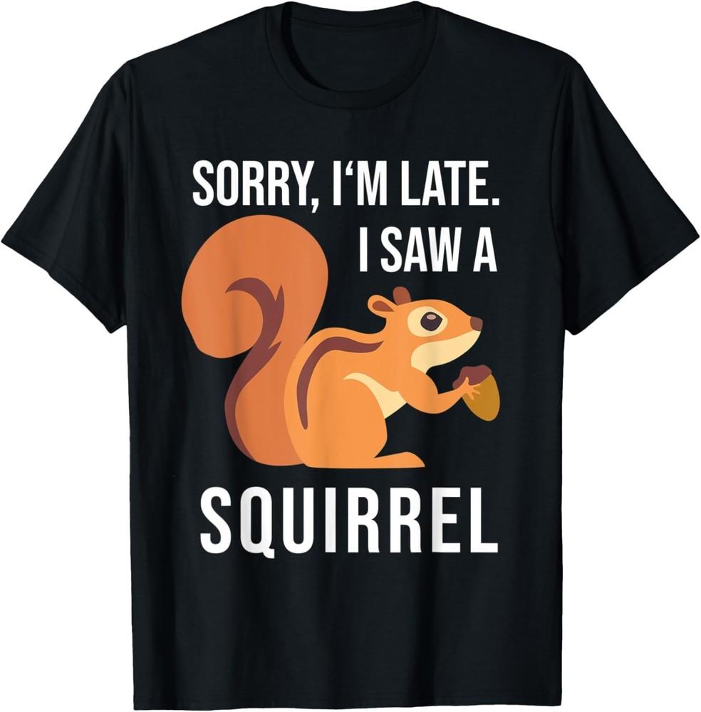 Squirrel saying Sorry I m late I saw a squirrel T-Shirt Unisex T-Shirt XXL