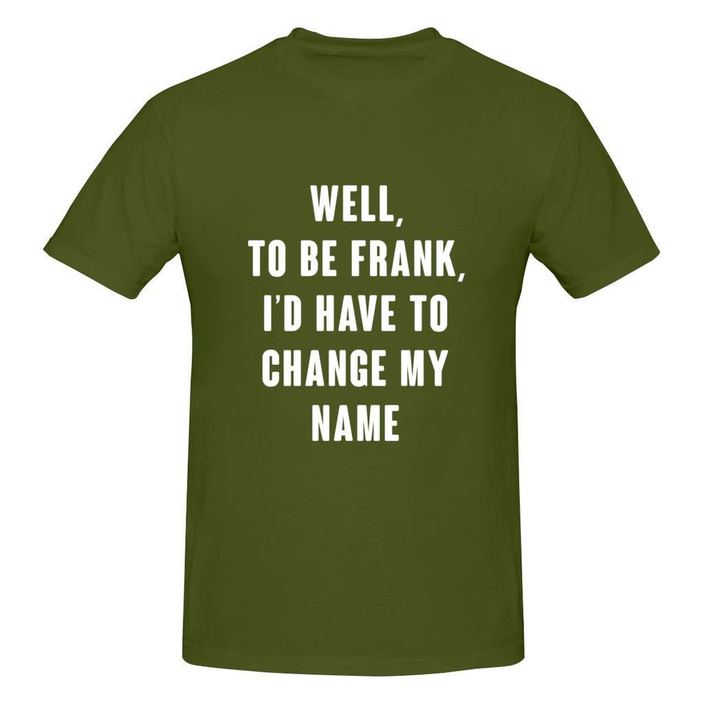 Well To Be Frank I D Have To Change My Name Not Pilling Tshirt Minimalist Japanese Style Faderesistant Basic Tee