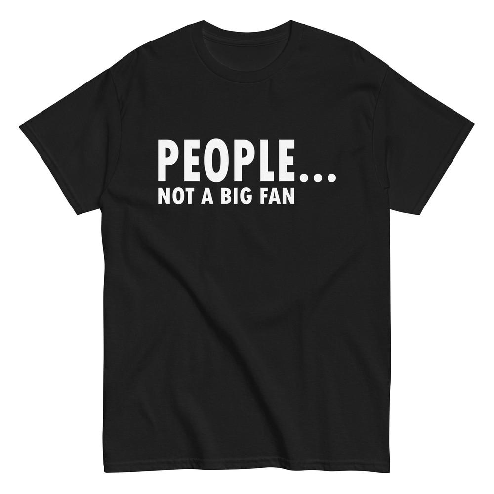 

People...Not A Big Fan Funny Unisex T-Shirt 4XL