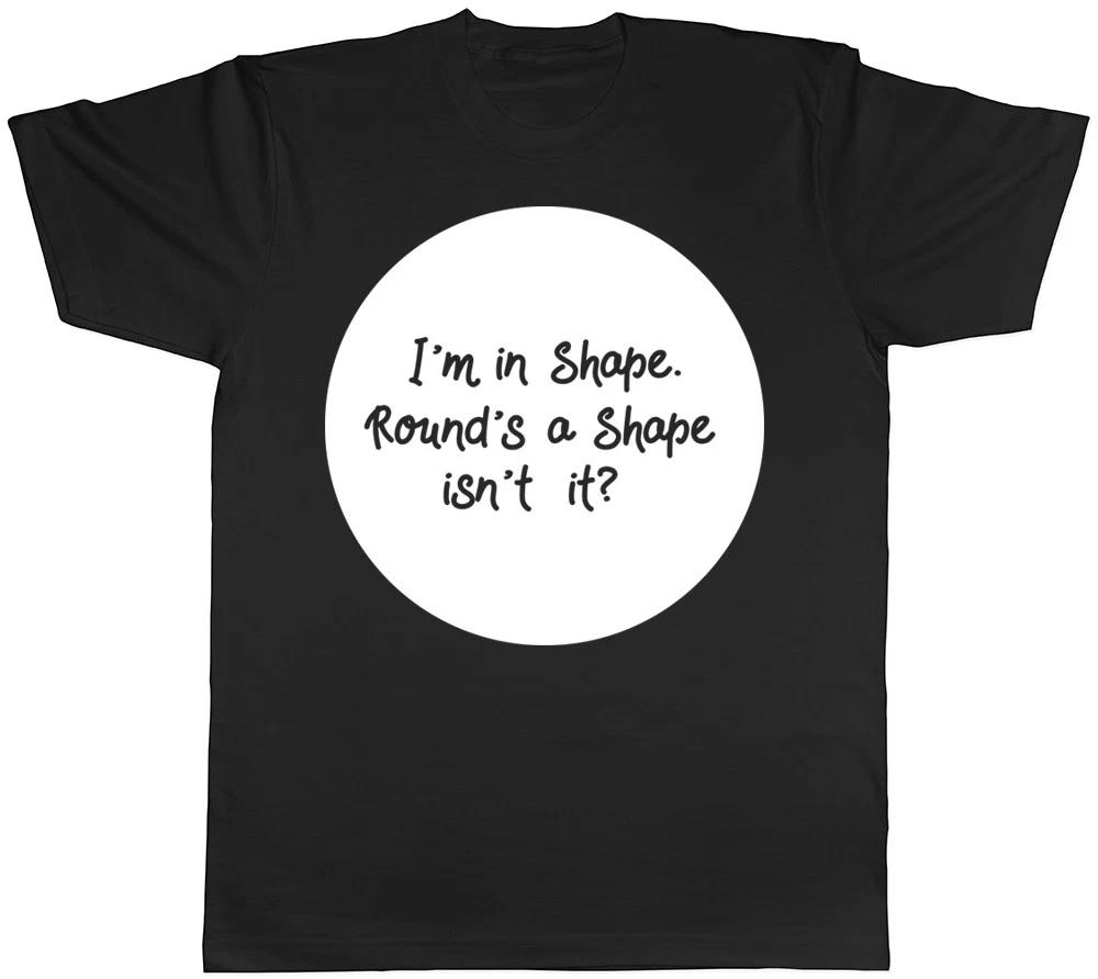I m in Shape, Round s a Shape isn t it? Mens Ladies Womens Unisex T-Shirt XL
