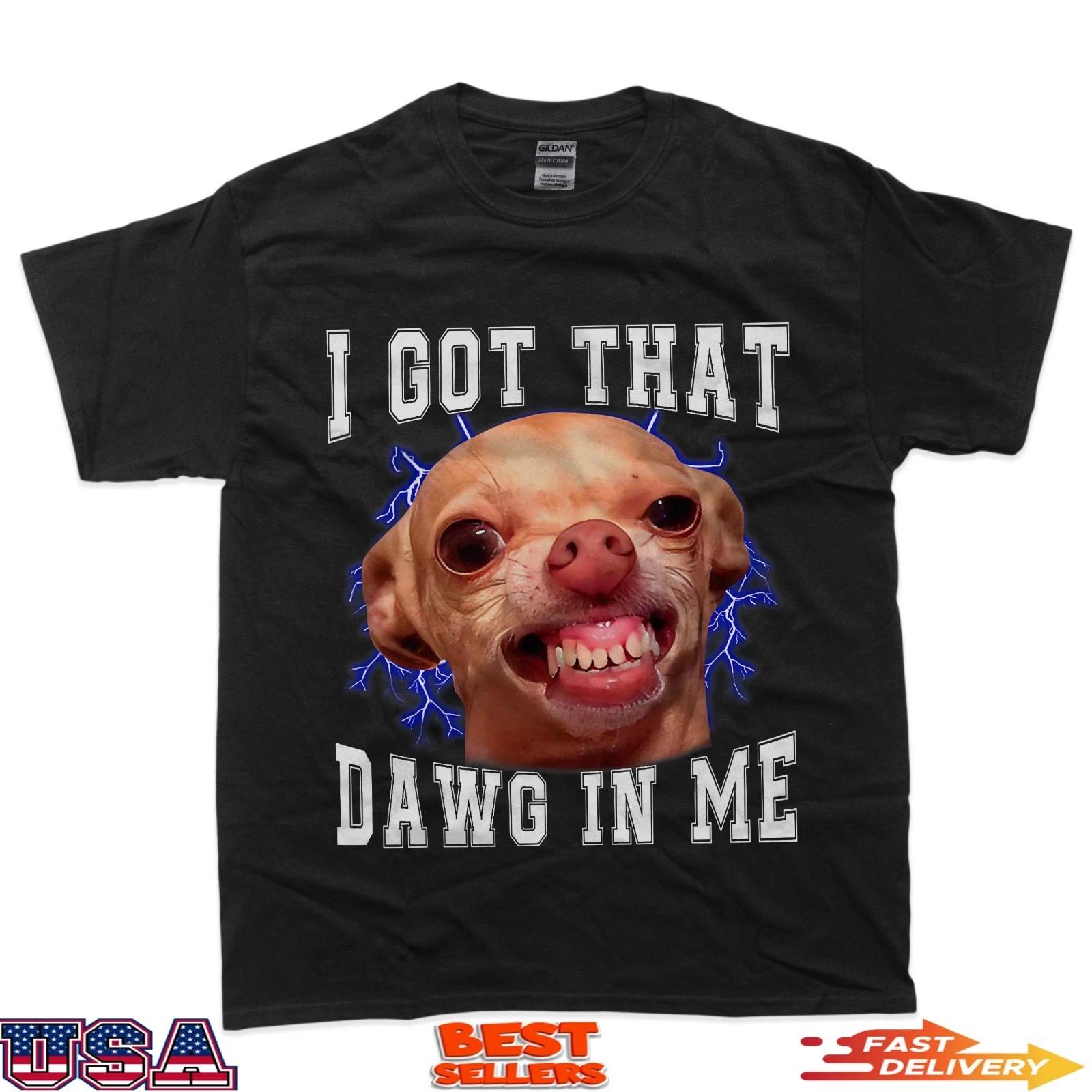 Chihuahua Meme I Got That Dawg In Me Humor Funny Dog Gifts T-Shirt L