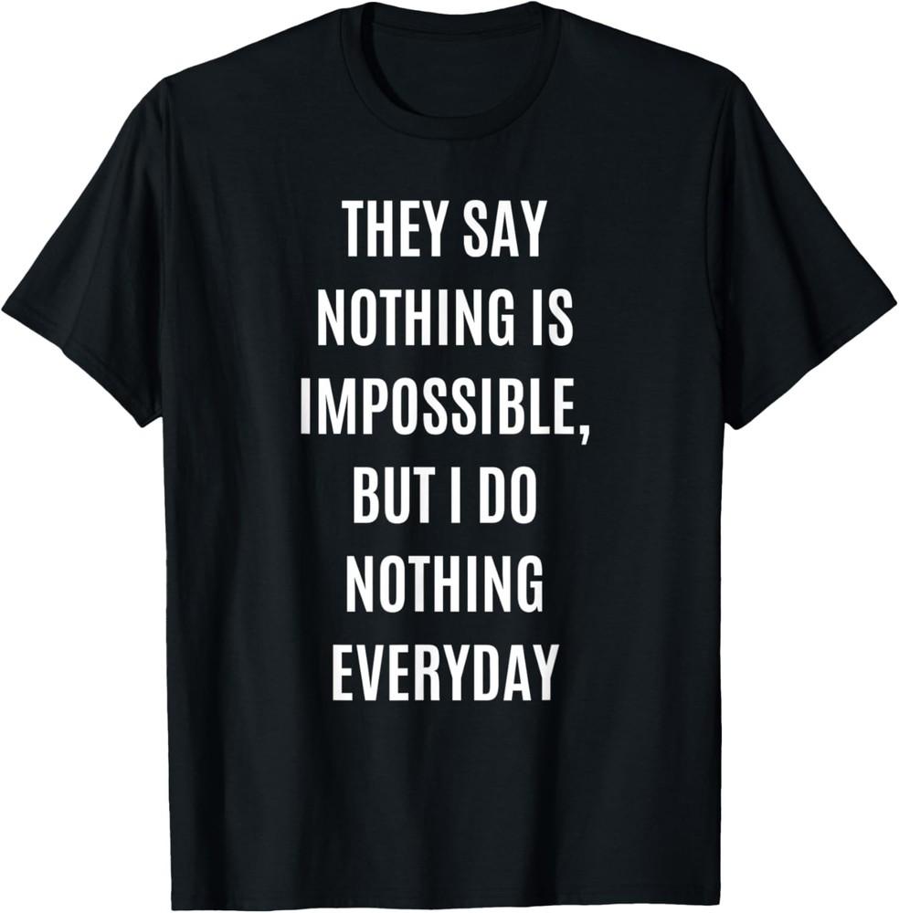 They Say Nothing is Impossible Funny Sarcastic Unisex T-Shirt Unisex T-Shirt M