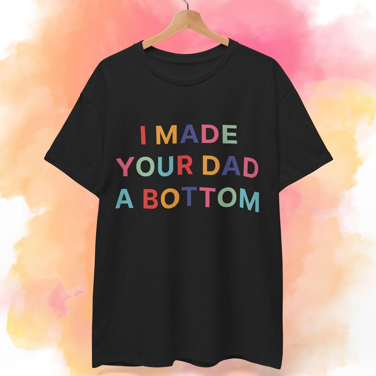 I Made Your Dad A Bottom T shirt, Funny Shirt, Cursed Shirt M