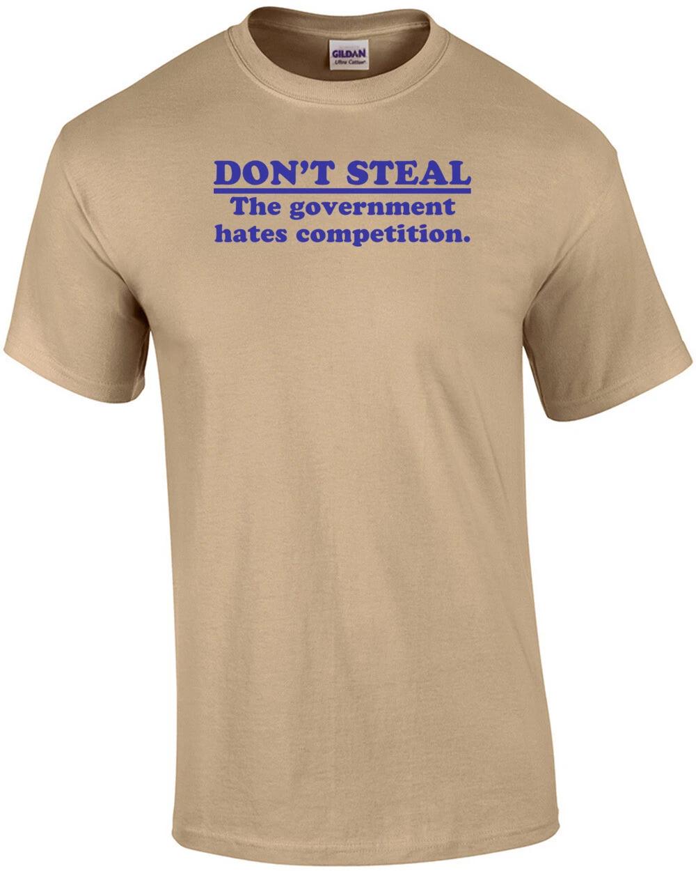 

Don t Steal. The Government Hates Competition Shirt 3XL