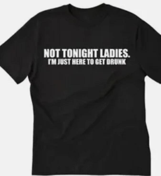 Not tonight ladies, I m just here to get drunk funny T shirt tee XL
