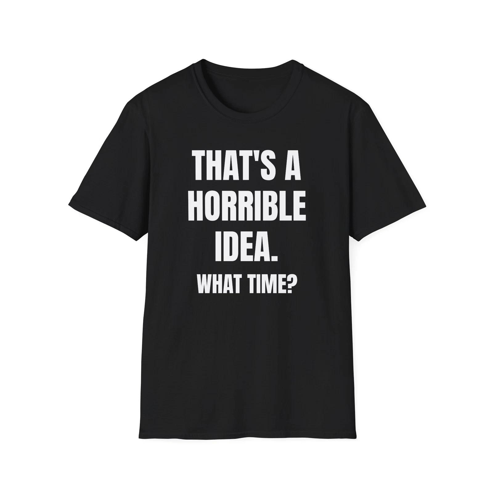 

That s a horrible idea, what time funny T-Shirt XL