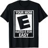 Your Mom Rated E For Easy,  Inappropriate Mom Joke T-Shirt