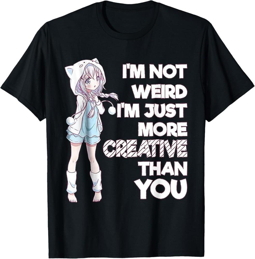 

I m Not Weird I m Just More Creative Than You Anime Gift Unisex T-Shirt 4XL