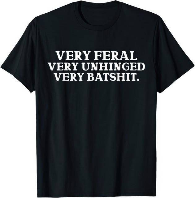 Very Feral Very Unhinged Very Funny Sarcasm Bold Attitude Graphic T Shirt XXXXL