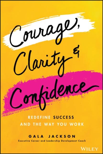 The Courage, Clarity, and Confidence : Redefine Success and the Way You Work Book