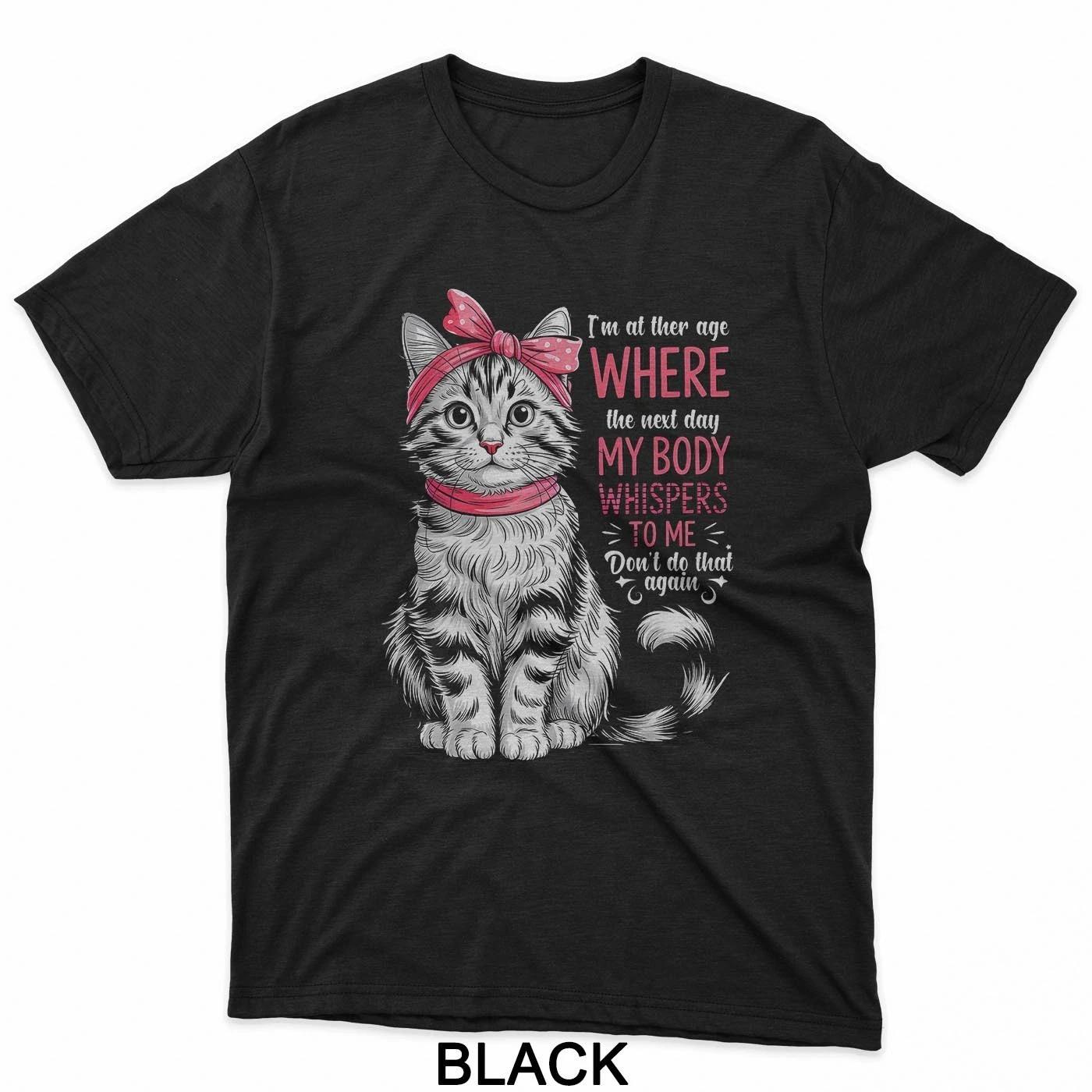 I M At The Age Where The Next Day My Body Whispers Funny Cat T-Shirt 4XL