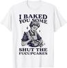 I Baked You Some Shut The Fucupcakes T-Shirt