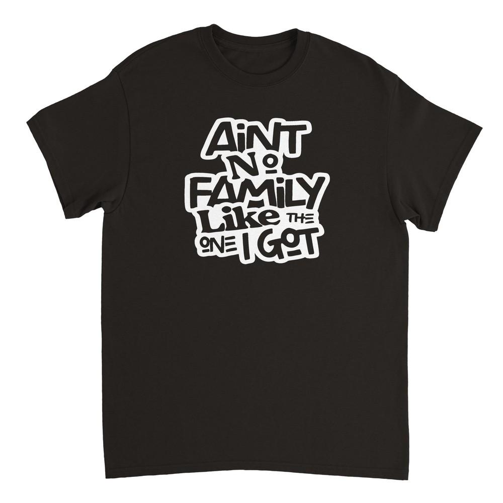 Ain t No Family Like the One I Got T-shirt Unisex T-Shirt XXXL
