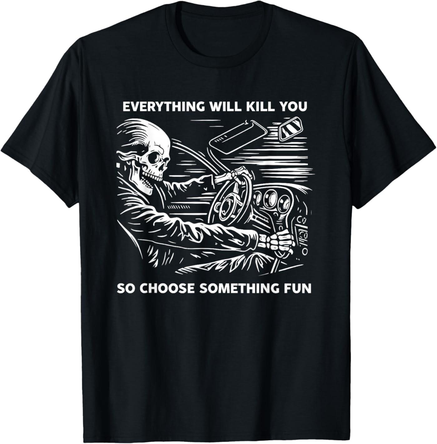 Everything Will Kill You So Choose Something Fun Skeleton T-Shirt Unisex T-Shirt S