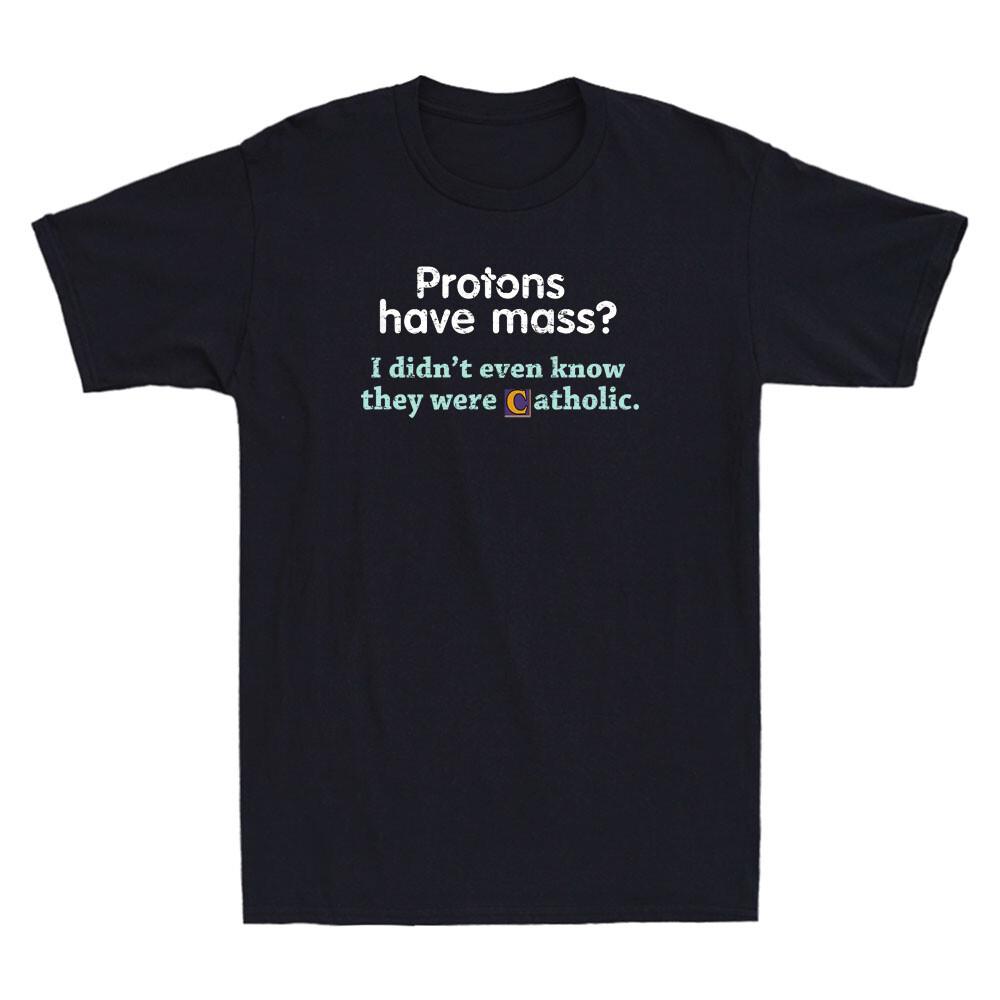 Protons Have Mass I Didn t Even Know They Were Catholic Vintage Men s T-Shirt Unisex T-Shirt M
