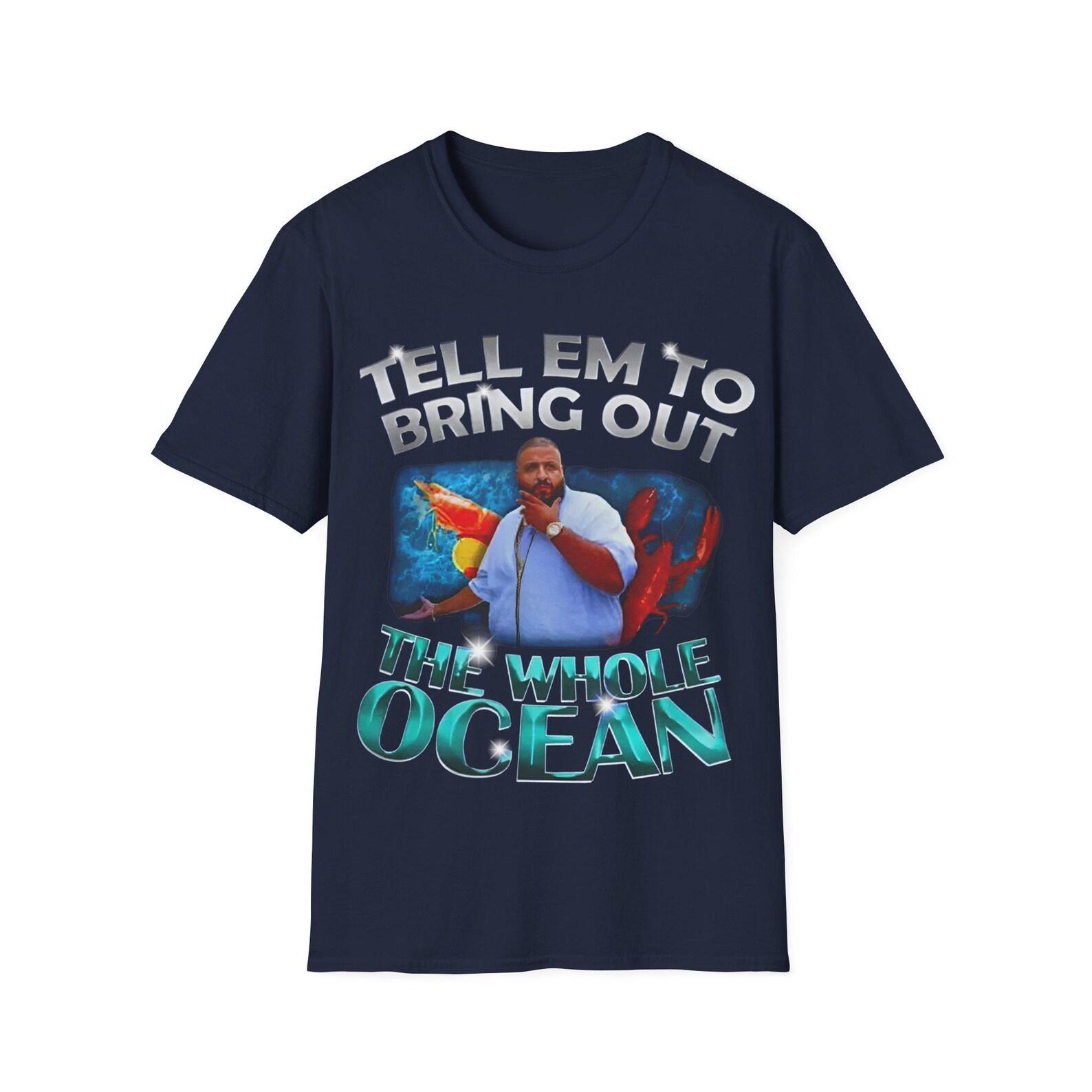 DJ Khaled Bring Out the Whole Ocean | Dj Khaled Merch Vintage DJ Khaled 90s Rap Hip Hop DJ Khaled Funny Meme Shirt | Unisex Tee XL