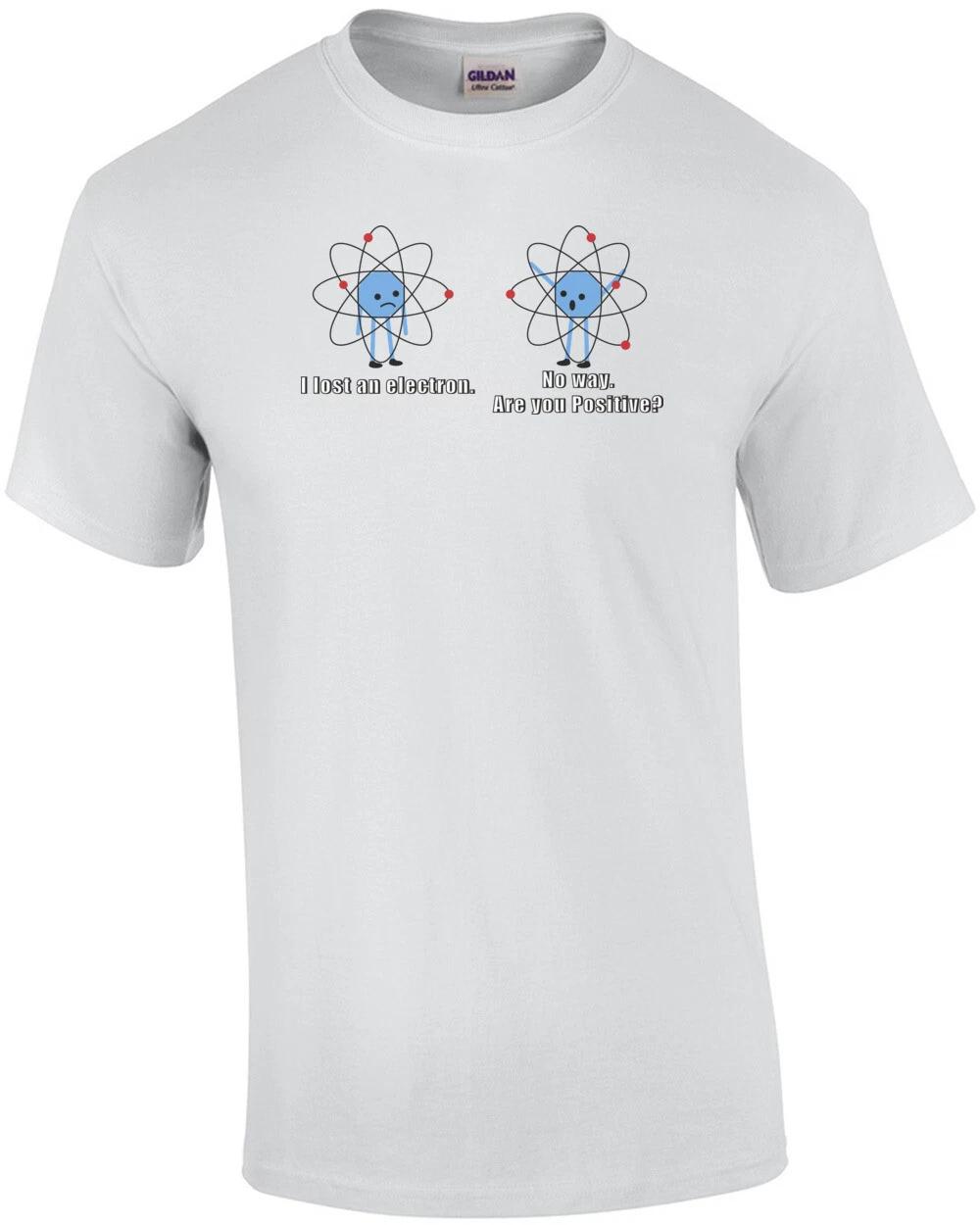 I lost an electron. No way. Are you positive. Funny T-Shirt S