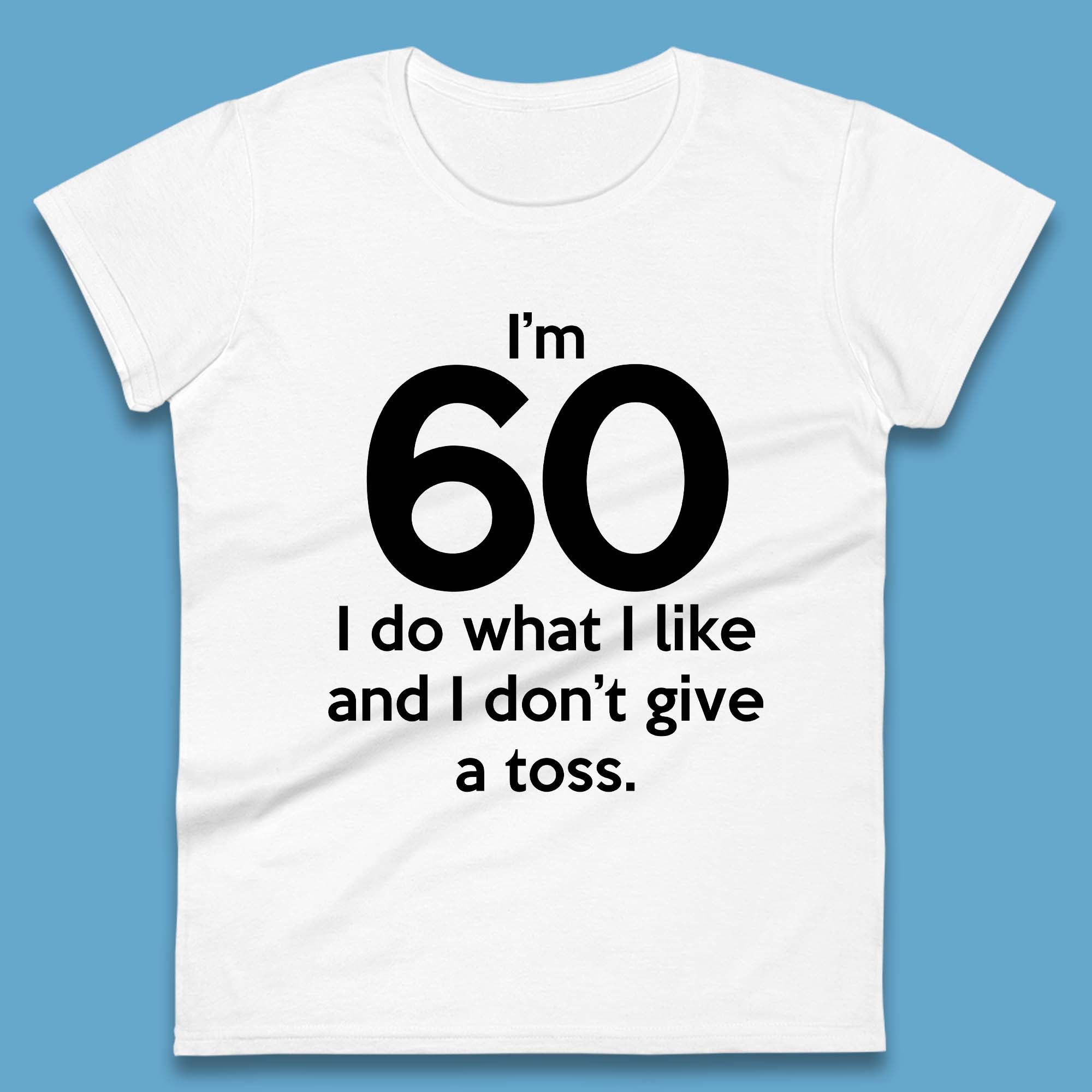I m 60 I Do What I Like and I Don t Give a Toss Womens T-Shirt Mens Tops Tees Unisex L