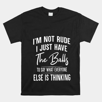 I’M Not Rude I Just Have The Balls To Say What Everyone Else T-shirt Size S-5XL Unisex T-Shirt