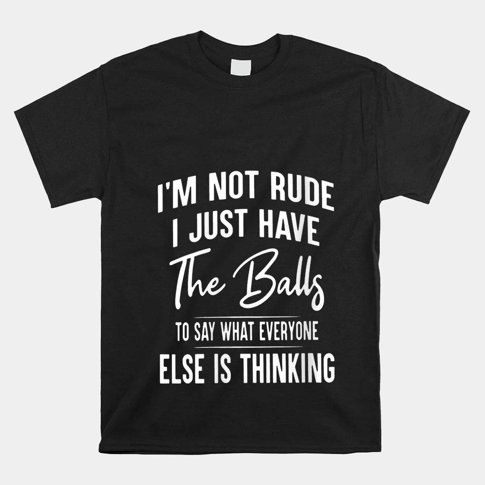 

I’M Not Rude I Just Have The Balls To Say What Everyone Else T-shirt Size S-5XL Unisex T-Shirt XXL