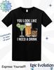 Funny Drinking Quote T-Shirt: "You Look Like I Need A Drink"