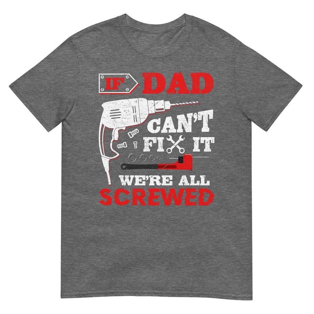 If Dad Cant Fix It Were All Screwed Funny Fathers Day Dad Tshirt