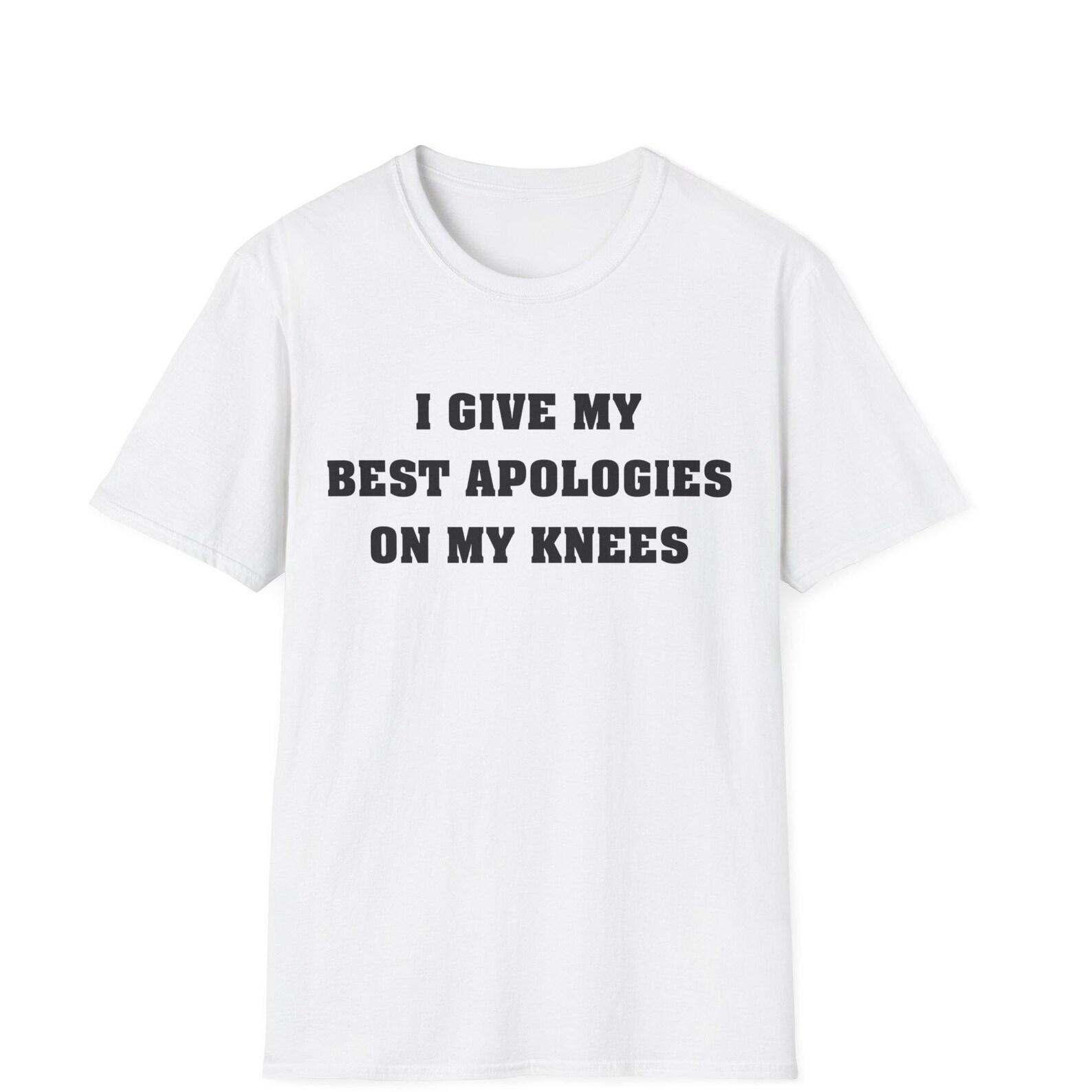I Give My Best Apologies On My Knees Funny Unisex Tee 4XL